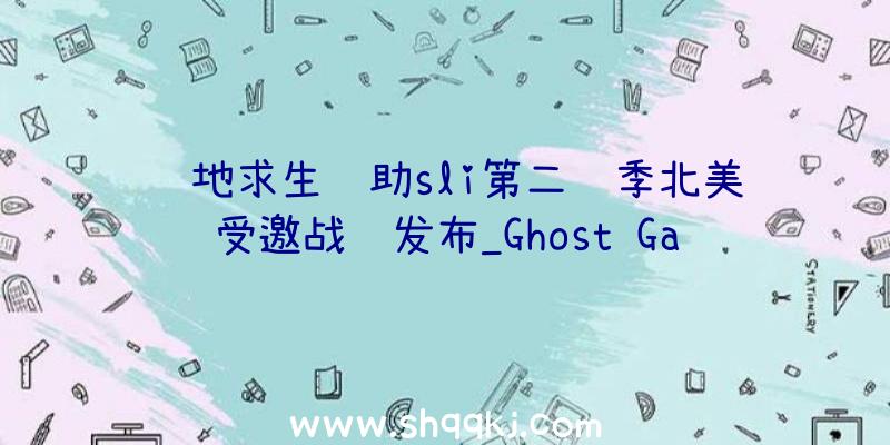 绝地求生辅助sli第二赛季北美受邀战队发布_Ghost